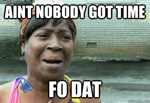 Ain't nobody got time for that